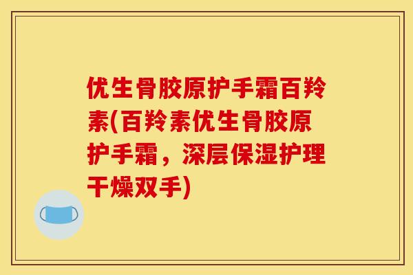 优生骨胶原护手霜百羚素(百羚素优生骨胶原护手霜，深层保湿护理干燥双手)