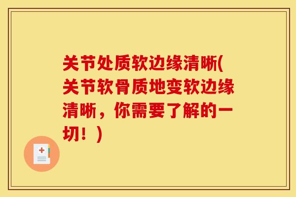 关节处质软边缘清晰(关节软骨质地变软边缘清晰，你需要了解的一切！)