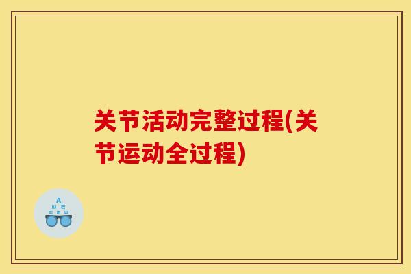关节活动完整过程(关节运动全过程) 关节活动完整过程(关节运动全过程)