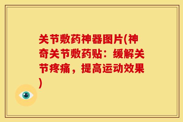 关节敷药神器图片(神奇关节敷药贴:缓解关节,提高运动效果) 关节敷药神器图片(神奇关节敷药贴:缓解关节,提高运动效果)