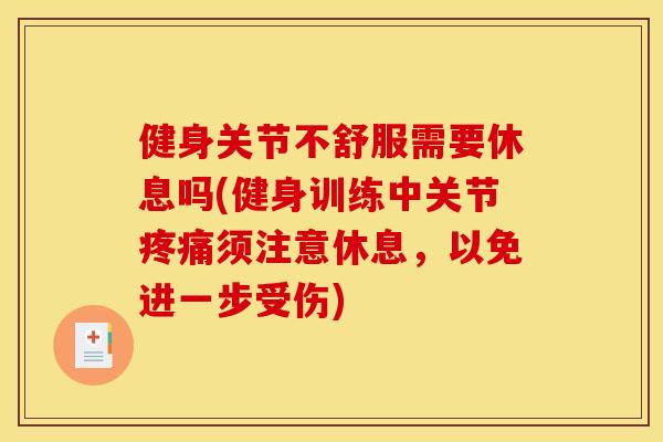 健身关节不舒服需要休息吗(健身训练中关节须注意休息,以免进一步受伤) 健身关节不舒服需要休息吗(健身训练中关节须注意休息,以免进一步受伤)