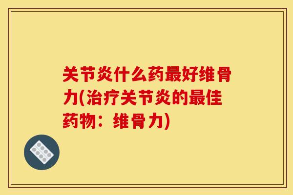 什么药好维骨力(的佳:维骨力) 什么药好维骨力(的佳:维骨力)