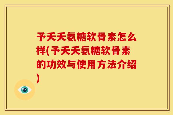 予夭夭氨糖软骨素怎么样(予夭夭氨糖软骨素的功效与使用方法介绍) 予夭夭氨糖软骨素怎么样(予夭夭氨糖软骨素的功效与使用方法介绍)