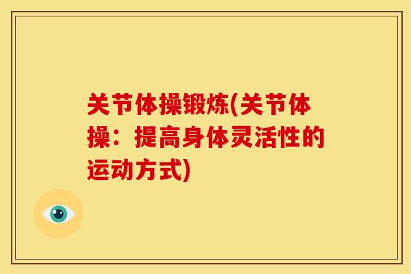 关节体操锻炼(关节体操:提高身体灵活性的运动方式) 关节体操锻炼(关节体操:提高身体灵活性的运动方式)