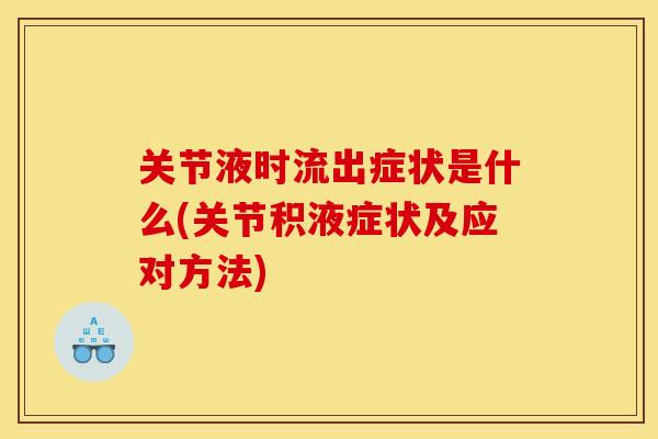 关节液时流出症状是什么(关节积液症状及应对方法) 关节液时流出症状是什么(关节积液症状及应对方法)