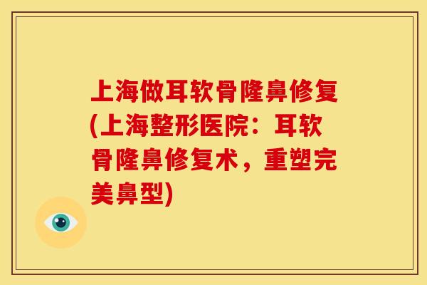 上海做耳软骨隆鼻修复(上海整形医院:耳软骨隆鼻修复术,重塑完美鼻型) 上海做耳软骨隆鼻修复(上海整形医院:耳软骨隆鼻修复术,重塑完美鼻型)