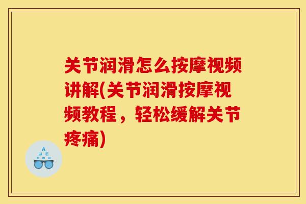 关节润滑怎么按摩视频讲解(关节润滑按摩视频教程,轻松缓解关节) 关节润滑怎么按摩视频讲解(关节润滑按摩视频教程,轻松缓解关节)