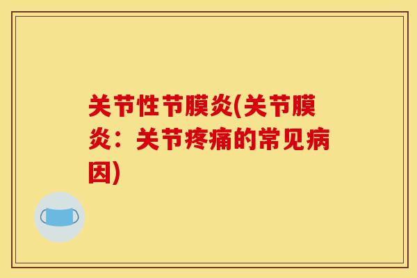 关节性节膜炎(关节膜炎:关节的常见因) 关节性节膜炎(关节膜炎:关节的常见因)