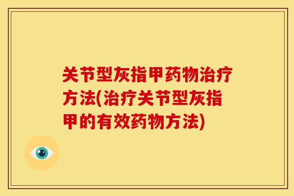 关节型灰指甲方法(关节型灰指甲的有效方法) 关节型灰指甲方法(关节型灰指甲的有效方法)