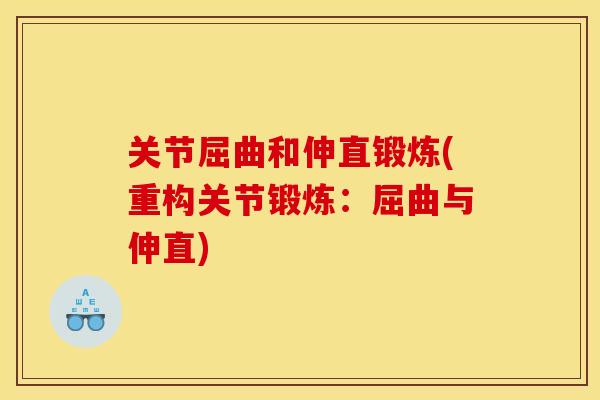 关节屈曲和伸直锻炼(重构关节锻炼:屈曲与伸直) 关节屈曲和伸直锻炼(重构关节锻炼:屈曲与伸直)