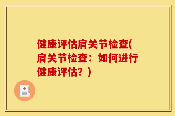 健康评估肩关节检查(肩关节检查:如何进行健康评估?) 健康评估肩关节检查(肩关节检查:如何进行健康评估?)