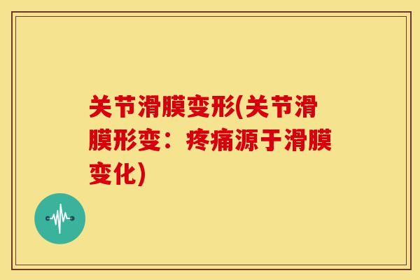 关节滑膜变形(关节滑膜形变:源于滑膜变化) 关节滑膜变形(关节滑膜形变:源于滑膜变化)