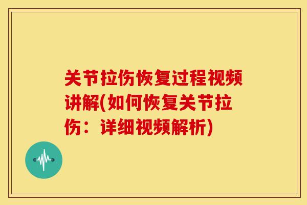 关节拉伤恢复过程视频讲解(如何恢复关节拉伤：详细视频解析)