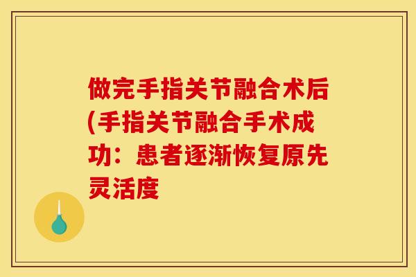 做完手指关节融合术后(手指关节融合手术成功:患者逐渐恢复原先灵活度 做完手指关节融合术后(手指关节融合手术成功:患者逐渐恢复原先灵活度
