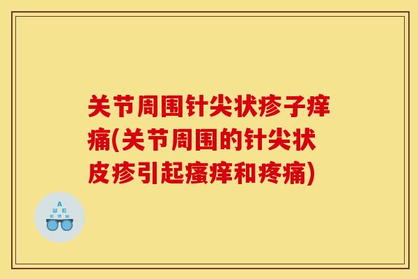 关节周围针尖状疹子痒痛(关节周围的针尖状皮疹引起和)