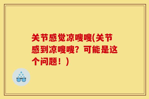 关节感觉凉嗖嗖(关节感到凉嗖嗖?可能是这个问题!) 关节感觉凉嗖嗖(关节感到凉嗖嗖?可能是这个问题!)