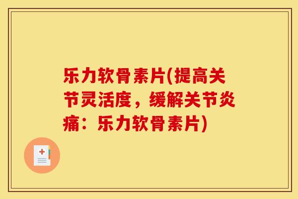 乐力软骨素片(提高关节灵活度，缓解痛：乐力软骨素片)