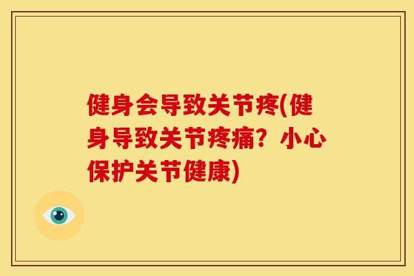 健身会导致关节疼(健身导致关节?小心保护关节健康) 健身会导致关节疼(健身导致关节?小心保护关节健康)