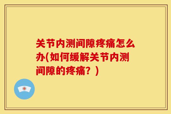 关节内测间隙怎么办(如何缓解关节内测间隙的？)