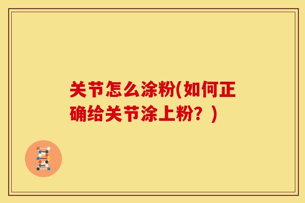 关节怎么涂粉(如何正确给关节涂上粉？)
