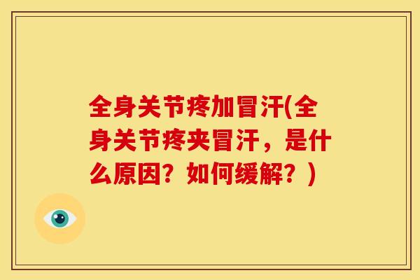 全身关节疼加冒汗(全身关节疼夹冒汗,是什么原因?如何缓解?) 全身关节疼加冒汗(全身关节疼夹冒汗,是什么原因?如何缓解?)