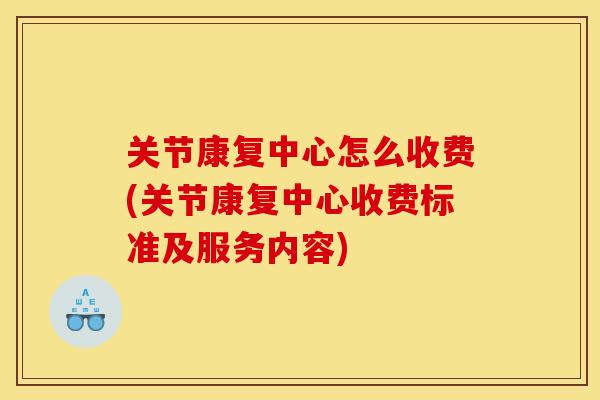 关节康复中心怎么收费(关节康复中心收费标准及服务内容) 关节康复中心怎么收费(关节康复中心收费标准及服务内容)