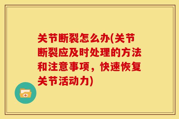 关节断裂怎么办(关节断裂应及时处理的方法和注意事项,快速恢复关节活动力) 关节断裂怎么办(关节断裂应及时处理的方法和注意事项,快速恢复关节活动力)