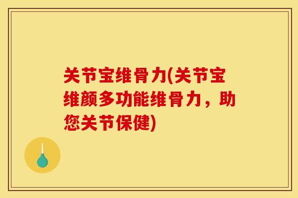 关节宝维骨力(关节宝维颜多功能维骨力,助您关节保健) 关节宝维骨力(关节宝维颜多功能维骨力,助您关节保健)