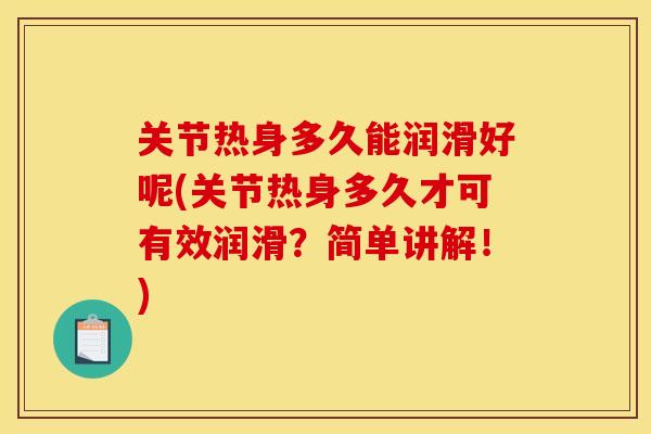 关节热身多久能润滑好呢(关节热身多久才可有效润滑?简单讲解!) 关节热身多久能润滑好呢(关节热身多久才可有效润滑?简单讲解!)