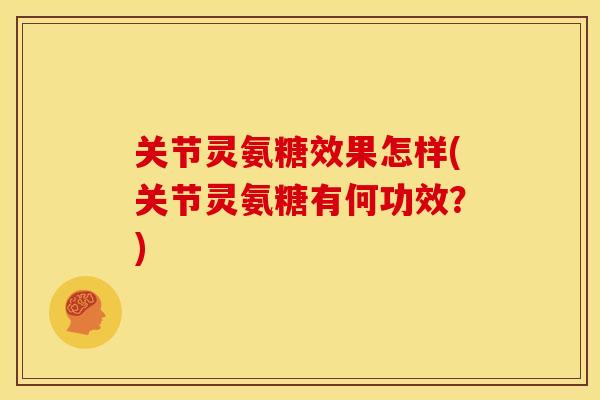 关节灵氨糖效果怎样(关节灵氨糖有何功效?) 关节灵氨糖效果怎样(关节灵氨糖有何功效?)
