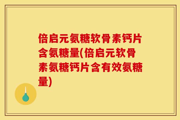 倍启元氨糖软骨素钙片含氨糖量(倍启元软骨素氨糖钙片含有效氨糖量) 倍启元氨糖软骨素钙片含氨糖量(倍启元软骨素氨糖钙片含有效氨糖量)