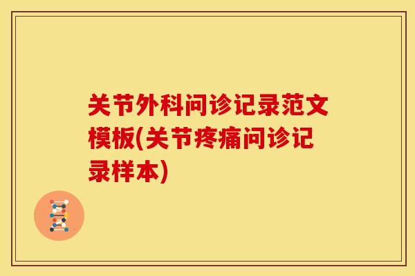 关节外科问诊记录范文模板(关节问诊记录样本)
