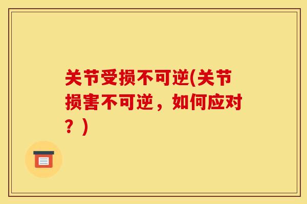 关节受损不可逆(关节损害不可逆,如何应对?) 关节受损不可逆(关节损害不可逆,如何应对?)