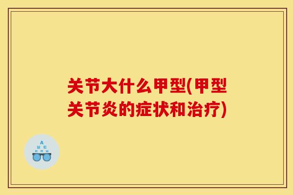 关节大什么甲型(甲型的症状和) 关节大什么甲型(甲型的症状和)