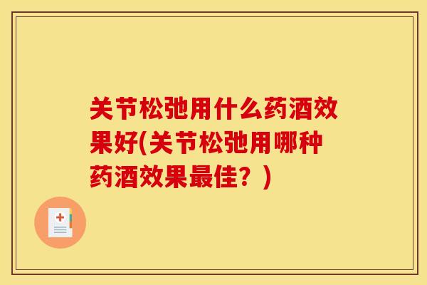 关节松弛用什么药酒效果好(关节松弛用哪种药酒效果佳?) 关节松弛用什么药酒效果好(关节松弛用哪种药酒效果佳?)