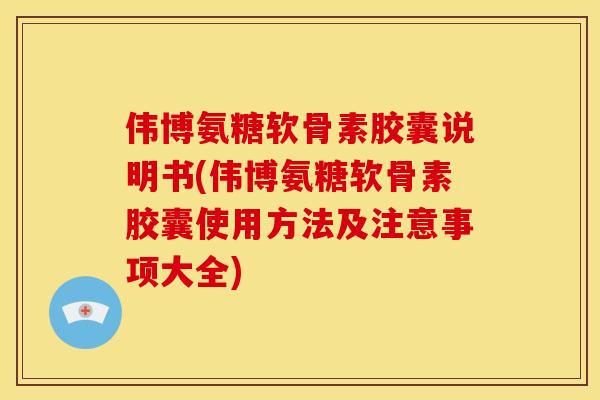伟博氨糖软骨素胶囊说明书(伟博氨糖软骨素胶囊使用方法及注意事项大全) 伟博氨糖软骨素胶囊说明书(伟博氨糖软骨素胶囊使用方法及注意事项大全)