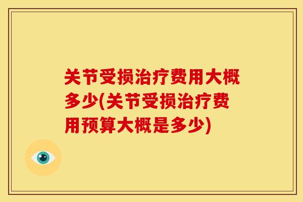 关节受损费用大概多少(关节受损费用预算大概是多少)