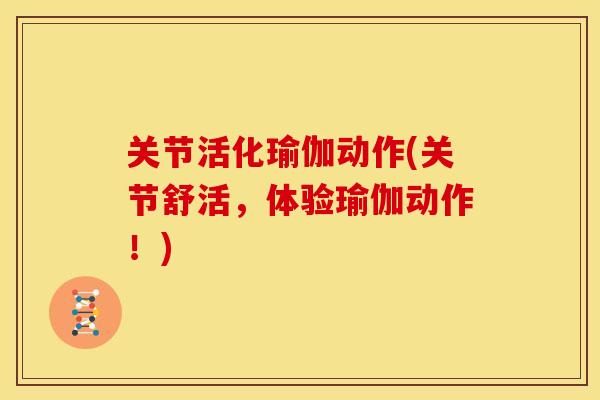 关节活化瑜伽动作(关节舒活,体验瑜伽动作!) 关节活化瑜伽动作(关节舒活,体验瑜伽动作!)