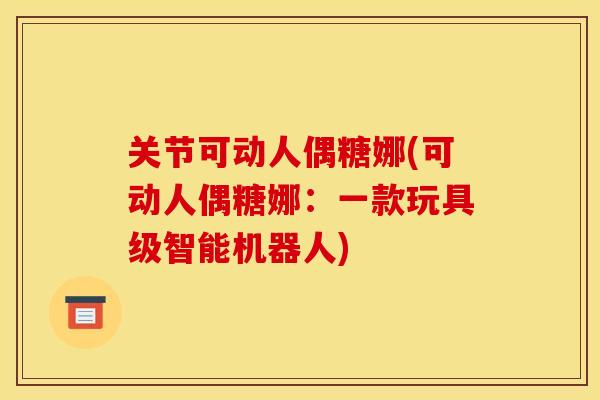 关节可动人偶糖娜(可动人偶糖娜:一款玩具级智能机器人) 关节可动人偶糖娜(可动人偶糖娜:一款玩具级智能机器人)