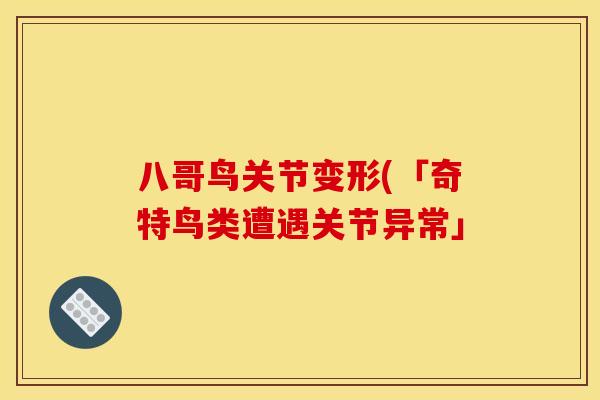 八哥鸟关节变形(「奇特鸟类遭遇关节异常」