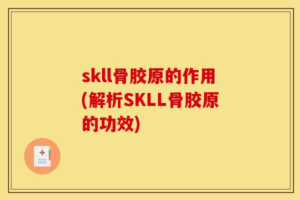 skll骨胶原的作用(解析SKLL骨胶原的功效) skll骨胶原的作用(解析SKLL骨胶原的功效)