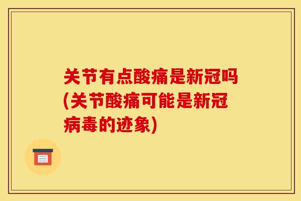 关节有点酸痛是新冠吗(关节酸痛可能是新冠的迹象)