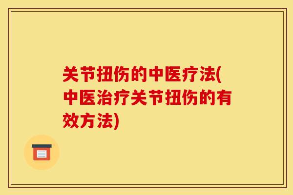 关节扭伤的中医疗法(中医关节扭伤的有效方法)