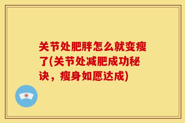 关节处怎么就变瘦了(关节处成功秘诀，瘦身如愿达成)