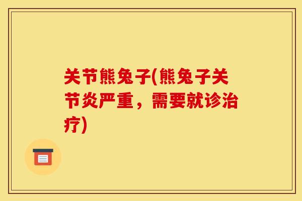 关节熊兔子(熊兔子严重,需要就诊) 关节熊兔子(熊兔子严重,需要就诊)