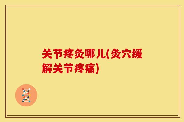 关节疼灸哪儿(灸穴缓解关节) 关节疼灸哪儿(灸穴缓解关节)