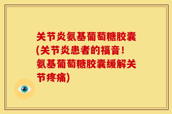 氨基葡萄糖胶囊(患者的福音!氨基葡萄糖胶囊缓解关节) 氨基葡萄糖胶囊(患者的福音!氨基葡萄糖胶囊缓解关节)