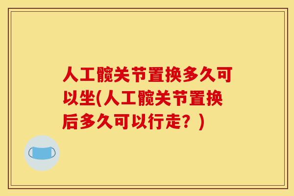 人工髋关节置换多久可以坐(人工髋关节置换后多久可以行走？)
