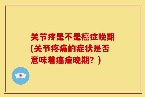 关节疼是不是症晚期(关节的症状是否意味着症晚期？)