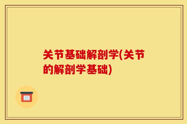关节基础解剖学(关节的解剖学基础) 关节基础解剖学(关节的解剖学基础)